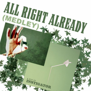 Instigator - All Right Already (Medley)
